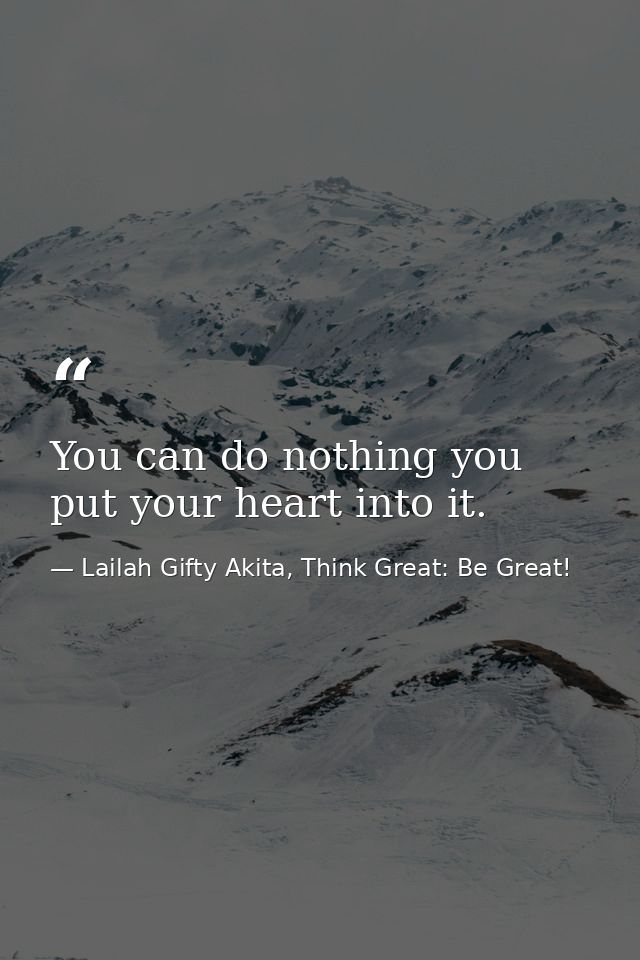 You can do nothing you put your heart into it. — Lailah Gifty Akita, Think Great: Be Great!