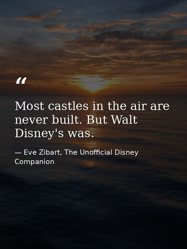Most castles in the air are never built. But Walt Disney's was. — Eve Zibart, The Unofficial Disney Companion
