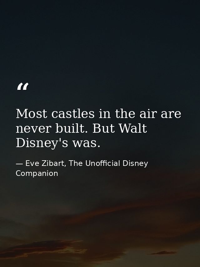 Most castles in the air are never built. But Walt Disney's was. — Eve Zibart, The Unofficial Disney Companion
