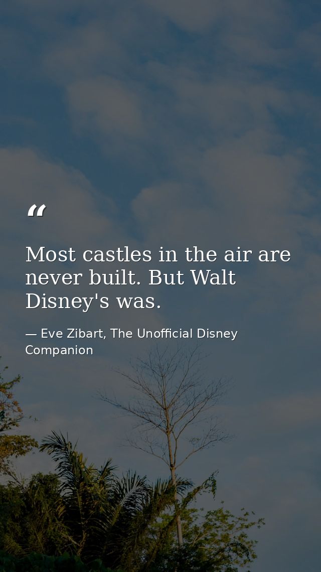 Most castles in the air are never built. But Walt Disney's was. — Eve Zibart, The Unofficial Disney Companion