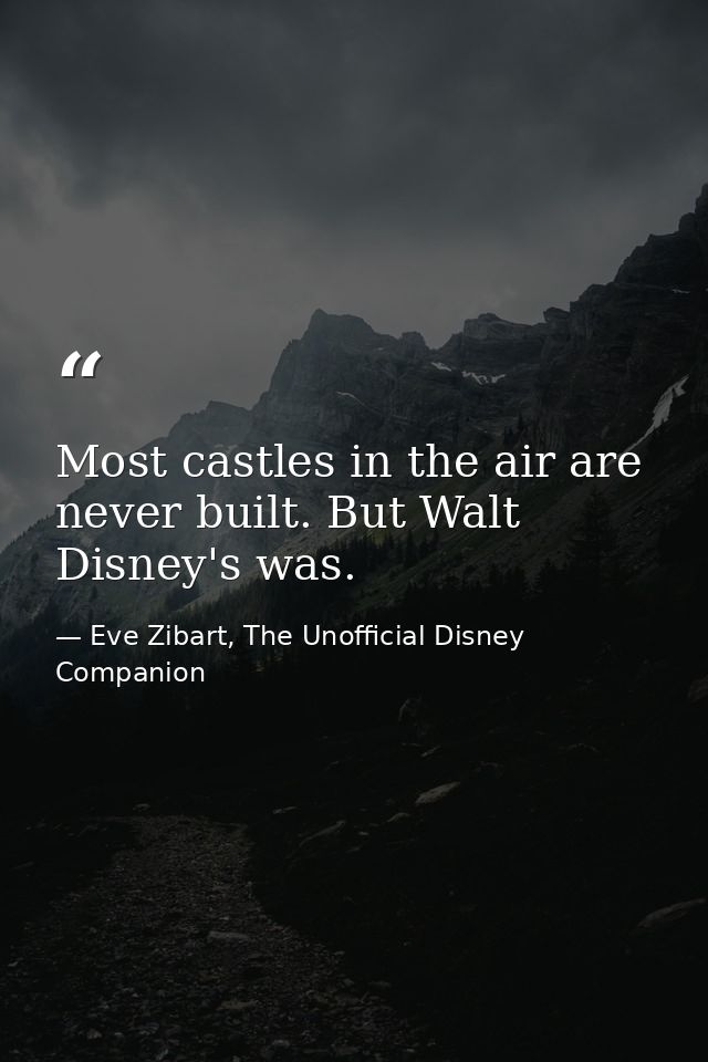 Most castles in the air are never built. But Walt Disney's was. — Eve Zibart, The Unofficial Disney Companion
