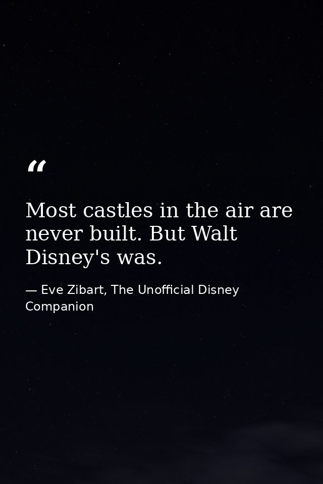 Most castles in the air are never built. But Walt Disney's was. — Eve Zibart, The Unofficial Disney Companion