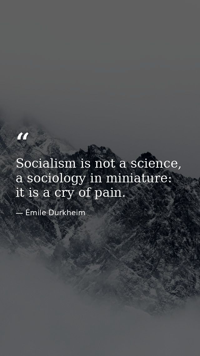 Socialism is not a science, a sociology in miniature: it is a cry of pain. — Émile Durkheim