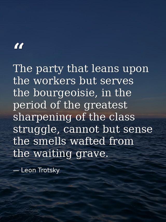 ‎The party that leans upon the workers but serves the bourgeoisie, in the period of the greatest sharpening of the class — Leon Trotsky