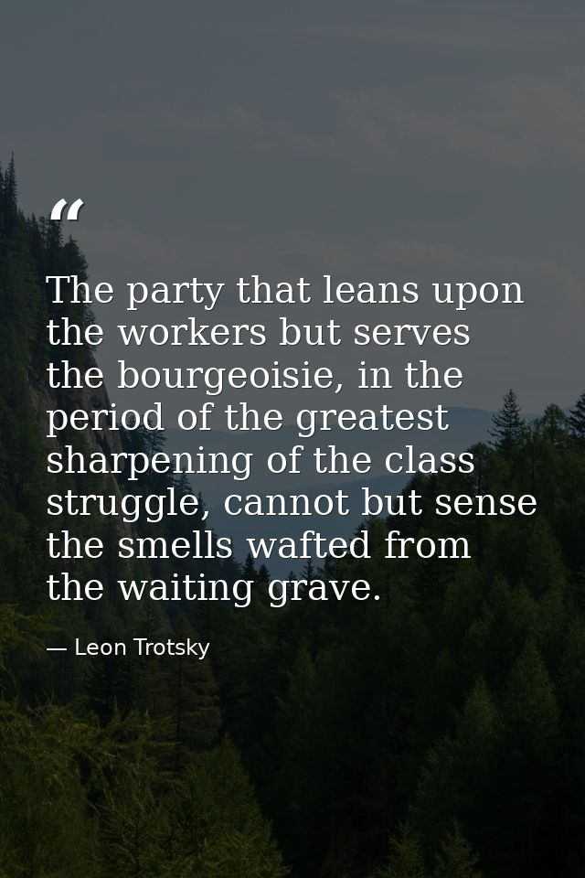‎The party that leans upon the workers but serves the bourgeoisie, in the period of the greatest sharpening of the class — Leon Trotsky