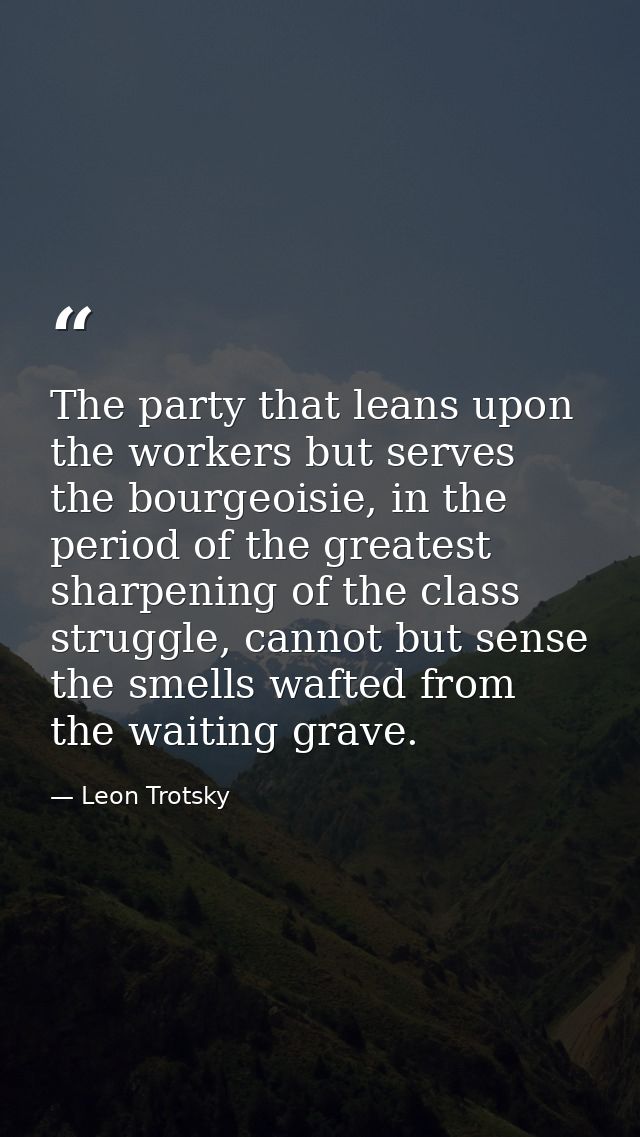‎The party that leans upon the workers but serves the bourgeoisie, in the period of the greatest sharpening of the class — Leon Trotsky