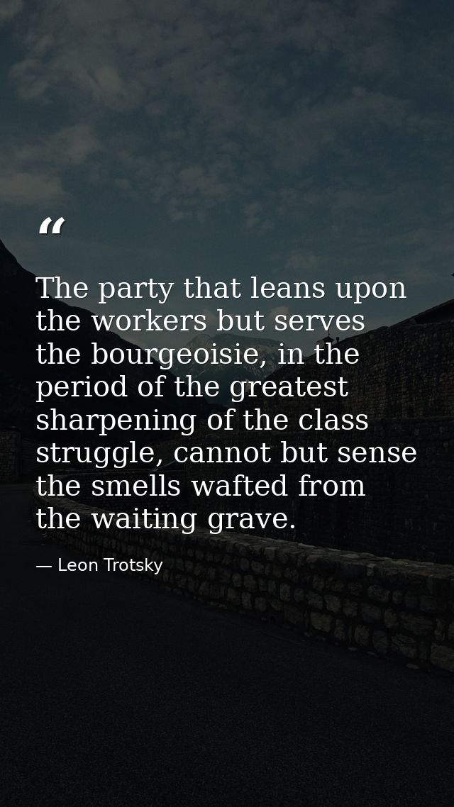 ‎The party that leans upon the workers but serves the bourgeoisie, in the period of the greatest sharpening of the class — Leon Trotsky