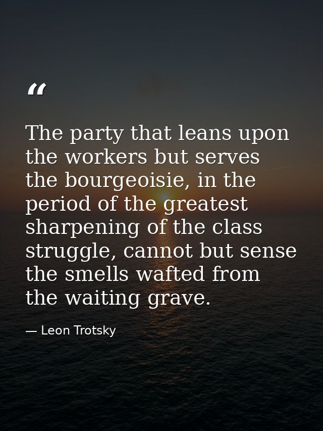‎The party that leans upon the workers but serves the bourgeoisie, in the period of the greatest sharpening of the class — Leon Trotsky