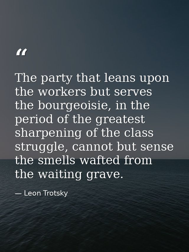 ‎The party that leans upon the workers but serves the bourgeoisie, in the period of the greatest sharpening of the class — Leon Trotsky