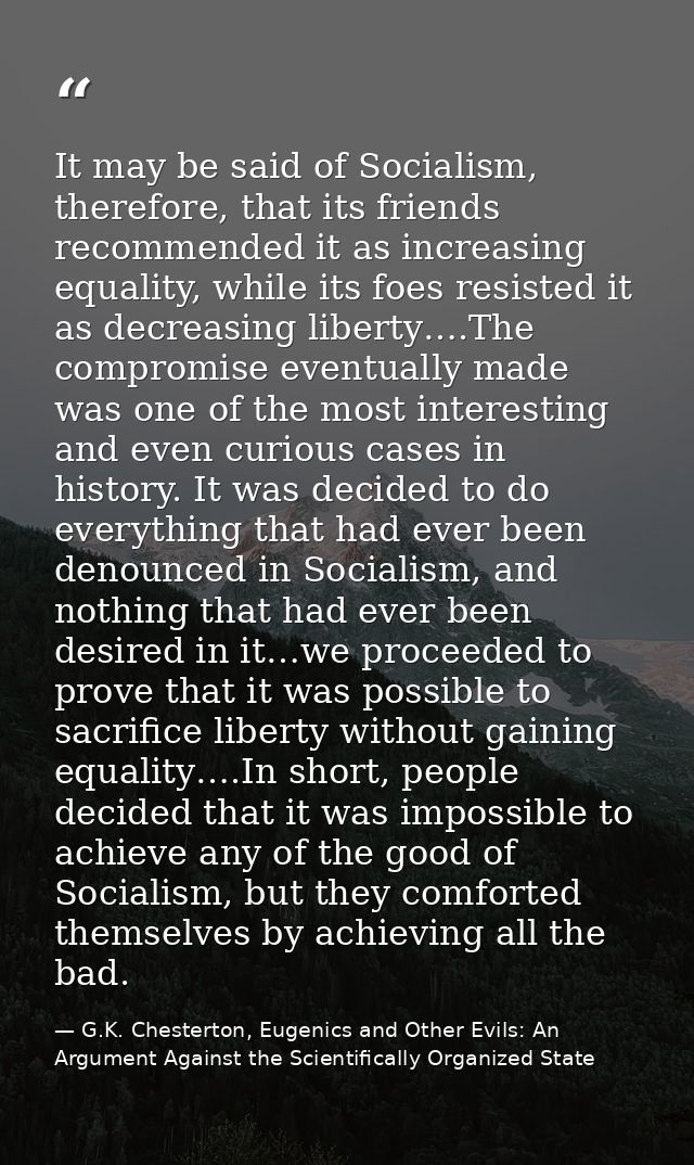 It may be said of Socialism, therefore, that its friends recommended it as increasing equality, while its foes resisted  — G.K. Chesterton, Eugenics and Other Evils: An Argument Against the Scientifically Organized State