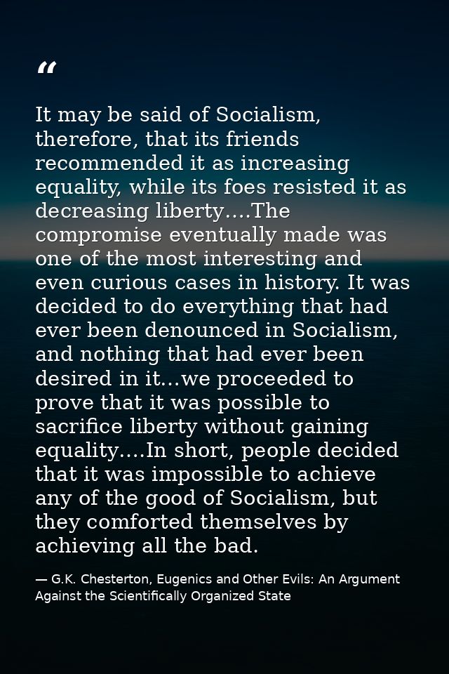 It may be said of Socialism, therefore, that its friends recommended it as increasing equality, while its foes resisted  — G.K. Chesterton, Eugenics and Other Evils: An Argument Against the Scientifically Organized State