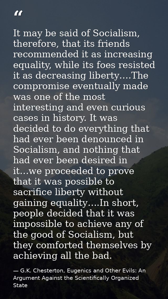 It may be said of Socialism, therefore, that its friends recommended it as increasing equality, while its foes resisted  — G.K. Chesterton, Eugenics and Other Evils: An Argument Against the Scientifically Organized State