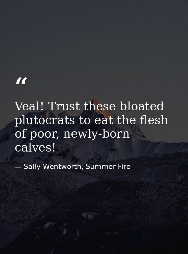Veal! Trust these bloated plutocrats to eat the flesh of poor, newly-born calves! — Sally Wentworth, Summer Fire