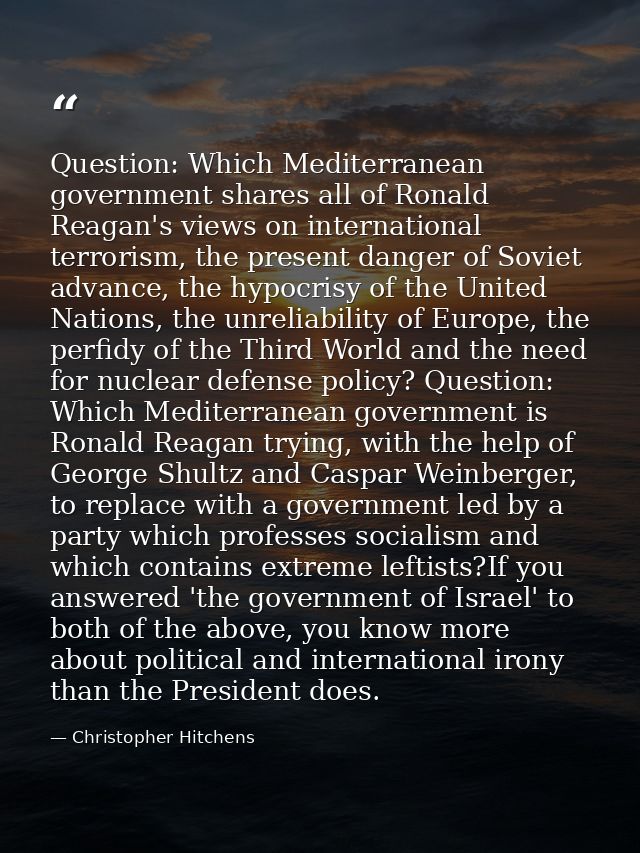Question: Which Mediterranean government shares all of Ronald Reagan's views on international terrorism, the present dan — Christopher Hitchens