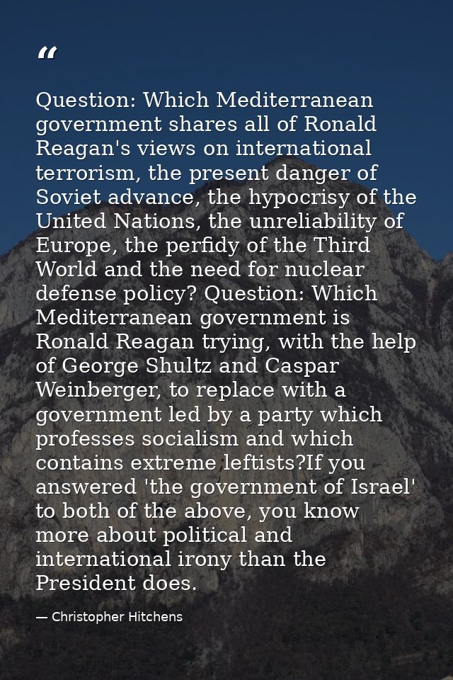 Question: Which Mediterranean government shares all of Ronald Reagan's views on international terrorism, the present dan — Christopher Hitchens