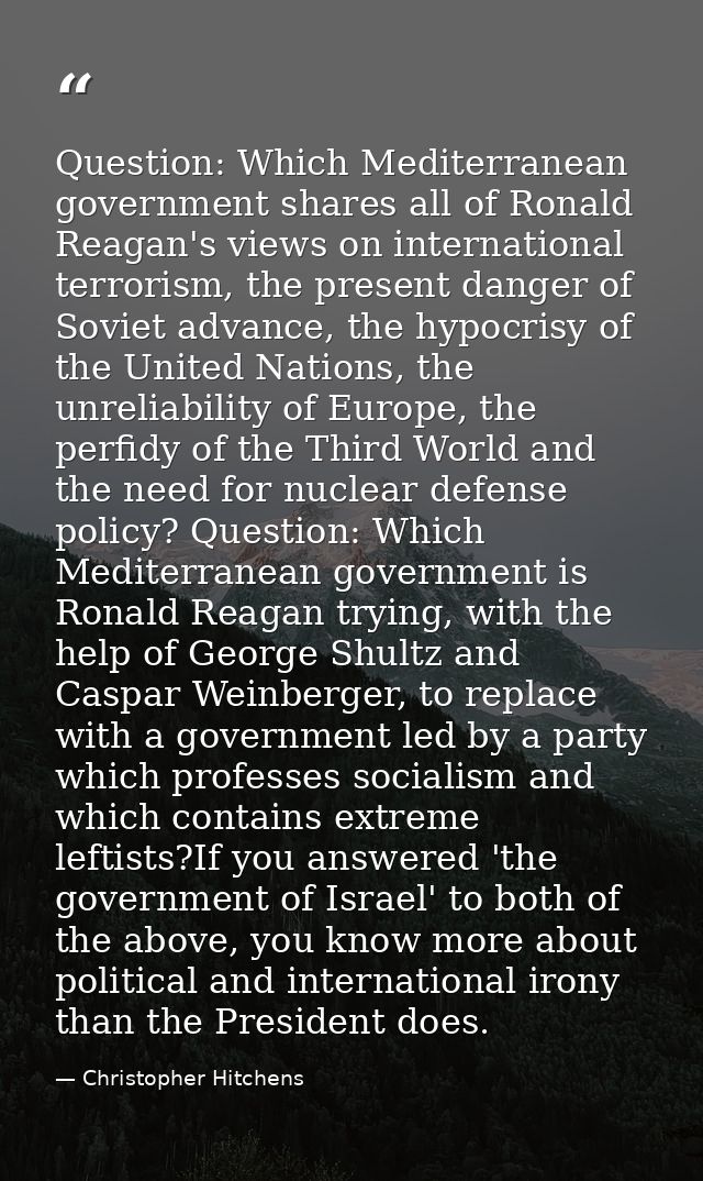 Question: Which Mediterranean government shares all of Ronald Reagan's views on international terrorism, the present dan — Christopher Hitchens