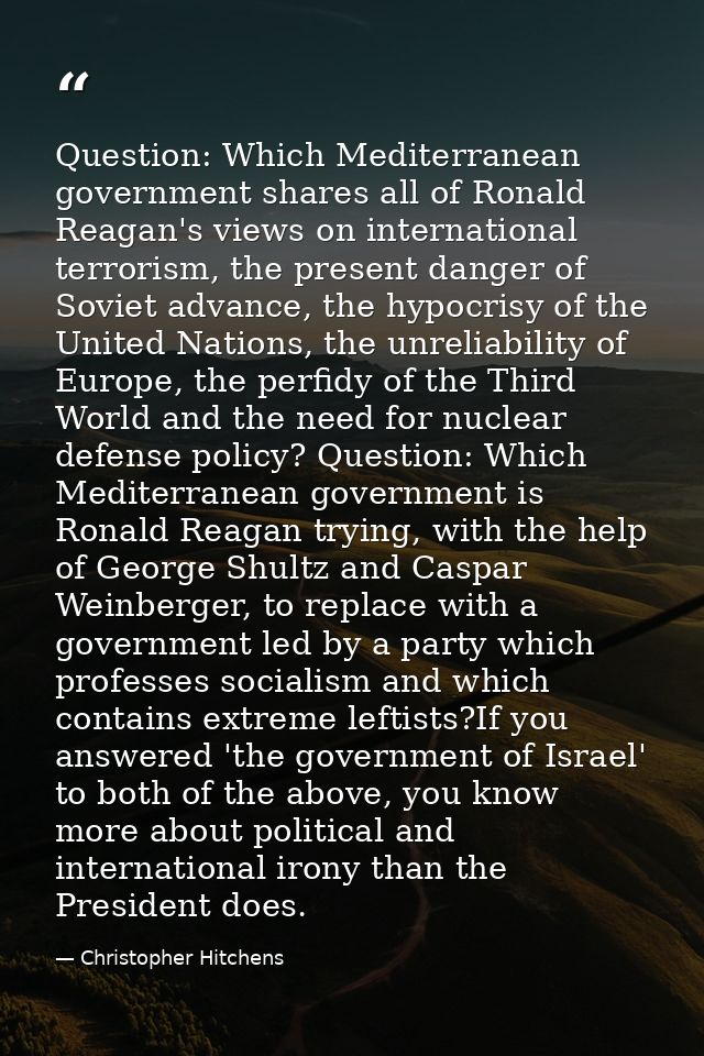 Question: Which Mediterranean government shares all of Ronald Reagan's views on international terrorism, the present dan — Christopher Hitchens