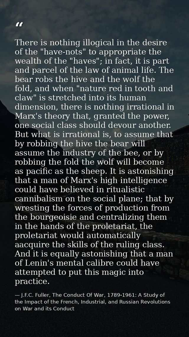 There is nothing illogical in the desire of the "have-nots" to appropriate the wealth of the "haves"; in fact, it is par — J.F.C. Fuller, The Conduct Of War, 1789-1961: A Study of the Impact of the French, Industrial, and Russian Revolutions on War and its Conduct