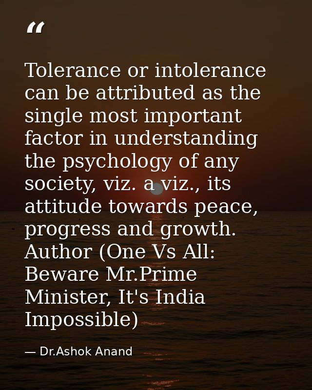 Tolerance or intolerance can be attributed as the single most important factor in understanding the psychology of any so — Dr.Ashok Anand