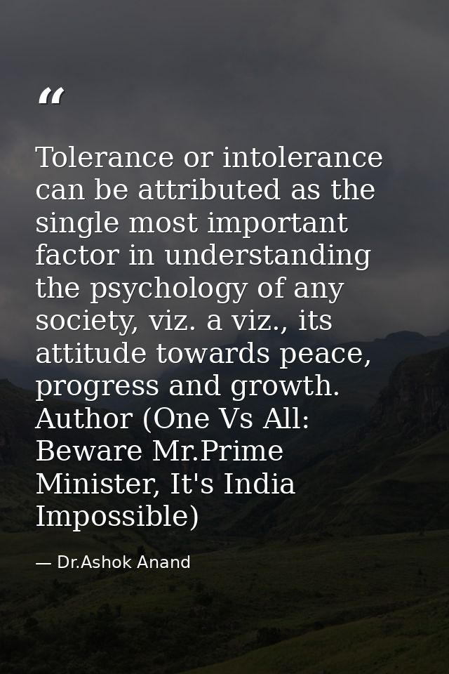 Tolerance or intolerance can be attributed as the single most important factor in understanding the psychology of any so — Dr.Ashok Anand