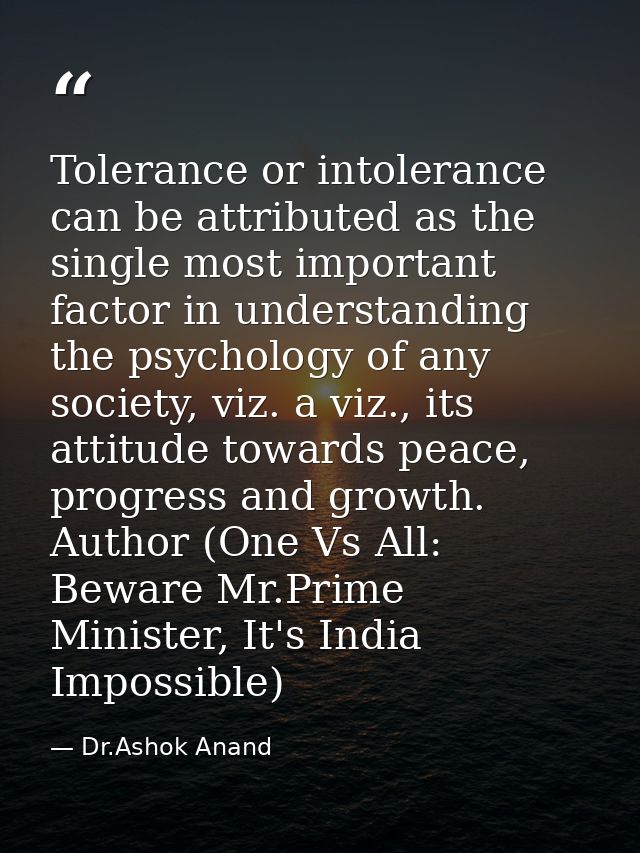 Tolerance or intolerance can be attributed as the single most important factor in understanding the psychology of any so — Dr.Ashok Anand
