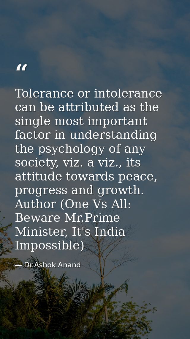 Tolerance or intolerance can be attributed as the single most important factor in understanding the psychology of any so — Dr.Ashok Anand
