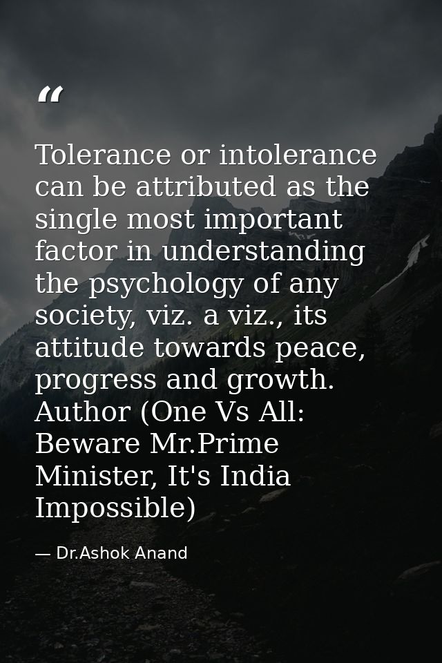 Tolerance or intolerance can be attributed as the single most important factor in understanding the psychology of any so — Dr.Ashok Anand