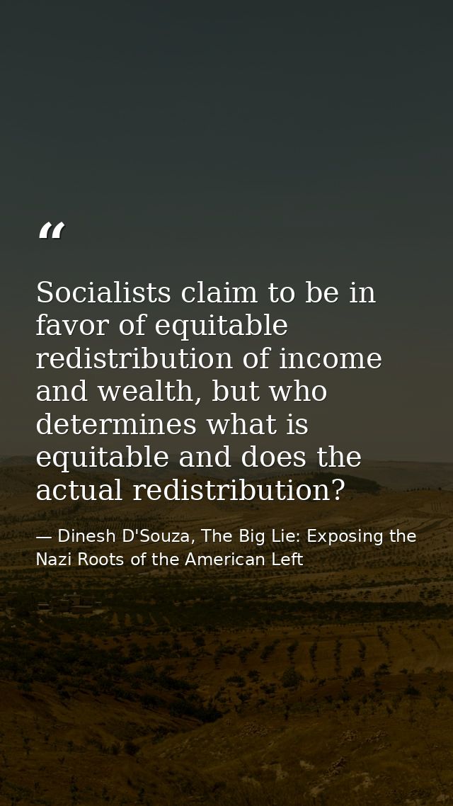 Socialists claim to be in favor of equitable redistribution of income and wealth, but who determines what is equitable a — Dinesh D'Souza, The Big Lie: Exposing the Nazi Roots of the American Left