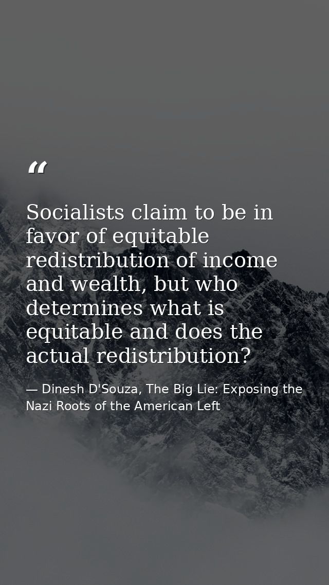 Socialists claim to be in favor of equitable redistribution of income and wealth, but who determines what is equitable a — Dinesh D'Souza, The Big Lie: Exposing the Nazi Roots of the American Left