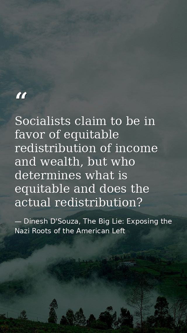 Socialists claim to be in favor of equitable redistribution of income and wealth, but who determines what is equitable a — Dinesh D'Souza, The Big Lie: Exposing the Nazi Roots of the American Left