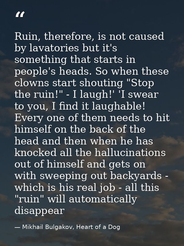 Ruin, therefore, is not caused by lavatories but it's something that starts in people's heads. So when these clowns star — Mikhail Bulgakov, Heart of a Dog