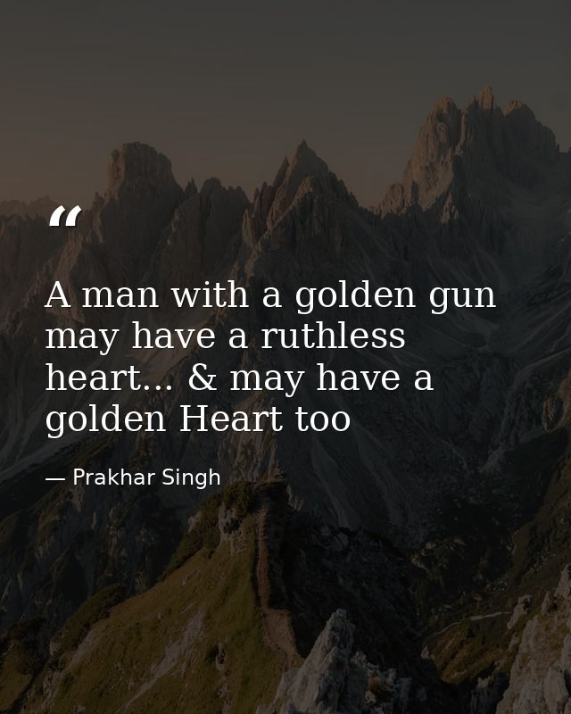 A man with a golden gun may have a ruthless heart... & may have a golden Heart too — Prakhar Singh
