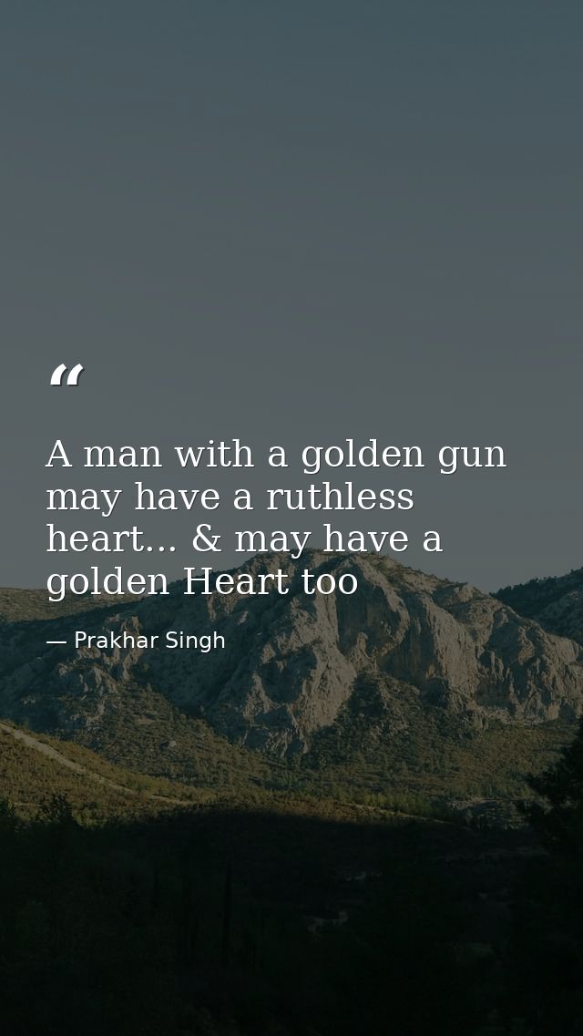 A man with a golden gun may have a ruthless heart... & may have a golden Heart too — Prakhar Singh