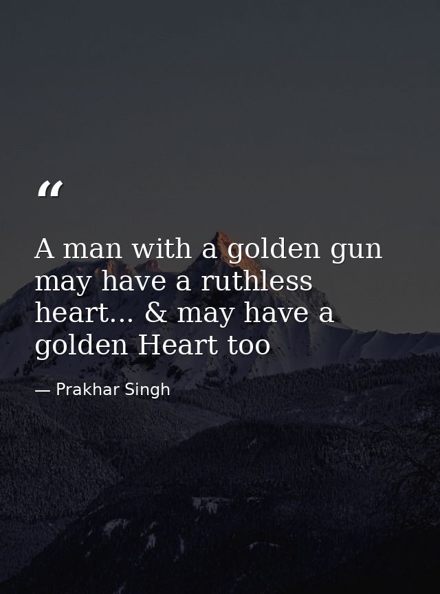 A man with a golden gun may have a ruthless heart... & may have a golden Heart too — Prakhar Singh