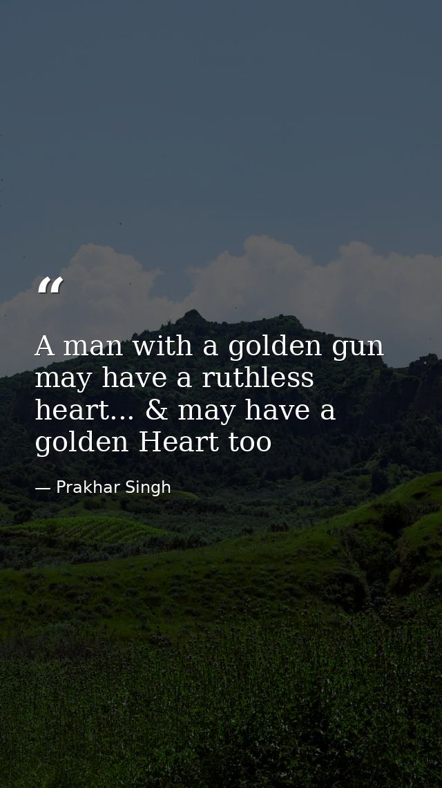 A man with a golden gun may have a ruthless heart... & may have a golden Heart too — Prakhar Singh