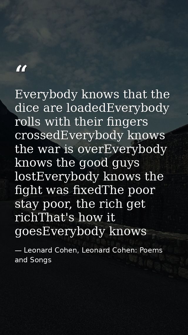 Everybody knows that the dice are loadedEverybody rolls with their fingers crossedEverybody knows the war is overEverybo — Leonard Cohen, Leonard Cohen: Poems and Songs