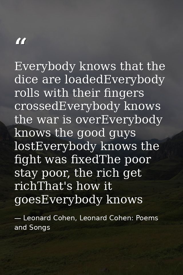 Everybody knows that the dice are loadedEverybody rolls with their fingers crossedEverybody knows the war is overEverybo — Leonard Cohen, Leonard Cohen: Poems and Songs
