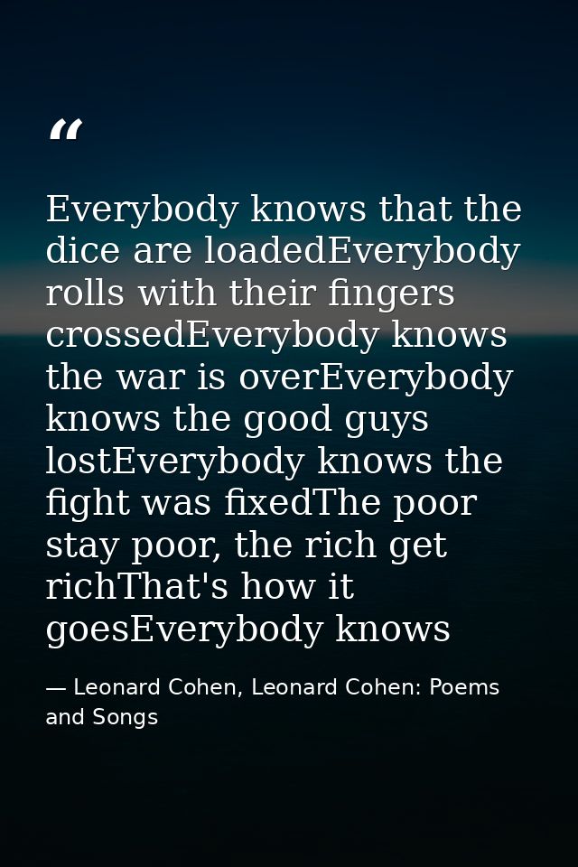 Everybody knows that the dice are loadedEverybody rolls with their fingers crossedEverybody knows the war is overEverybo — Leonard Cohen, Leonard Cohen: Poems and Songs