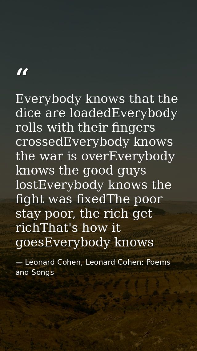 Everybody knows that the dice are loadedEverybody rolls with their fingers crossedEverybody knows the war is overEverybo — Leonard Cohen, Leonard Cohen: Poems and Songs