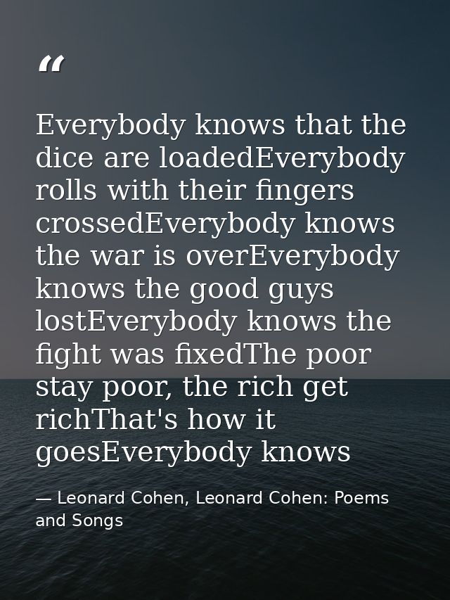 Everybody knows that the dice are loadedEverybody rolls with their fingers crossedEverybody knows the war is overEverybo — Leonard Cohen, Leonard Cohen: Poems and Songs
