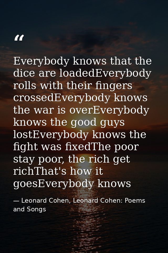 Everybody knows that the dice are loadedEverybody rolls with their fingers crossedEverybody knows the war is overEverybo — Leonard Cohen, Leonard Cohen: Poems and Songs