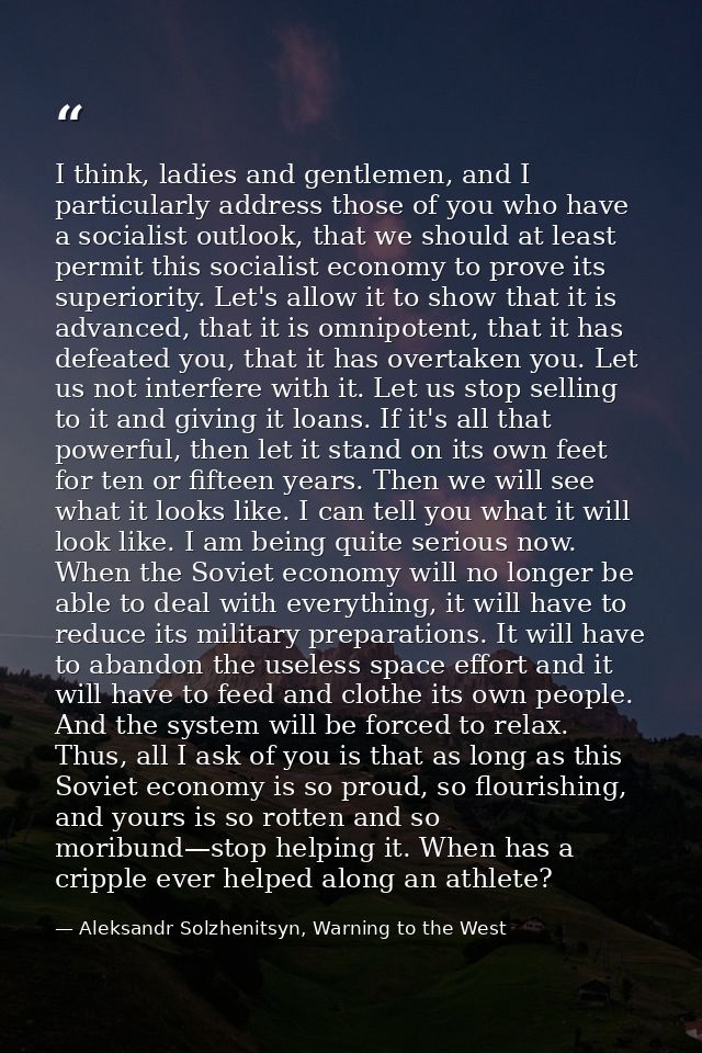 I think, ladies and gentlemen, and I particularly address those of you who have a socialist outlook, that we should at l — Aleksandr Solzhenitsyn, Warning to the West
