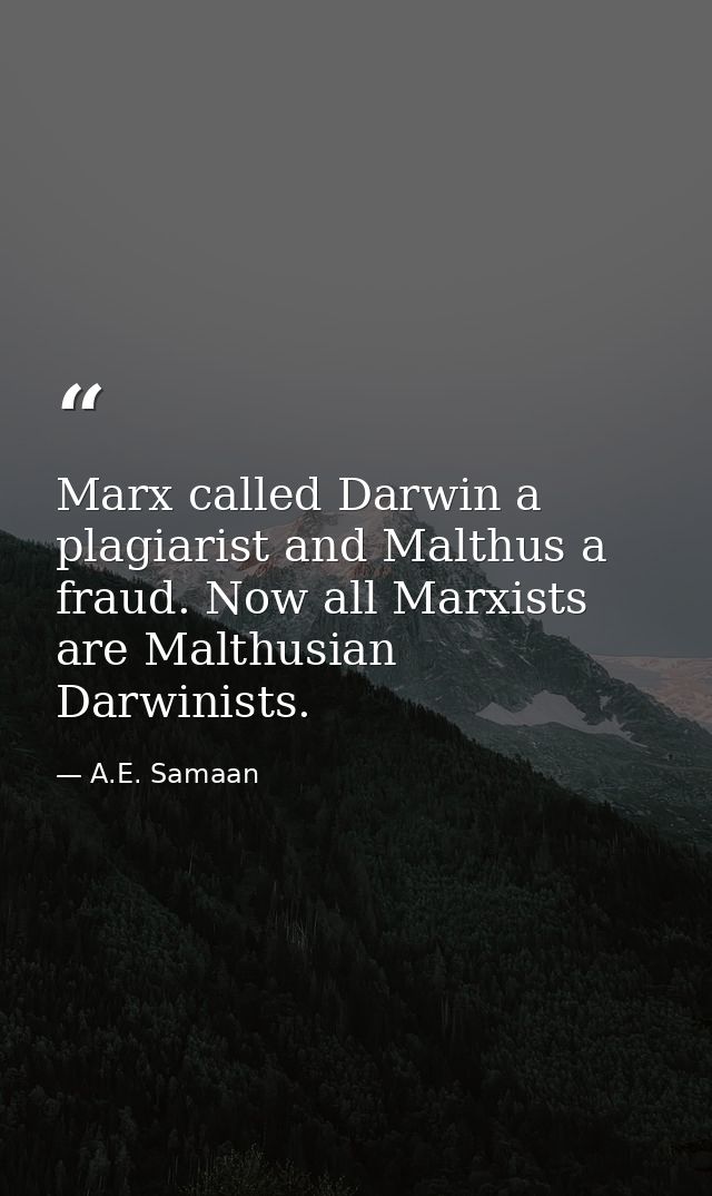 Marx called Darwin a plagiarist and Malthus a fraud. Now all Marxists are Malthusian Darwinists. — A.E. Samaan