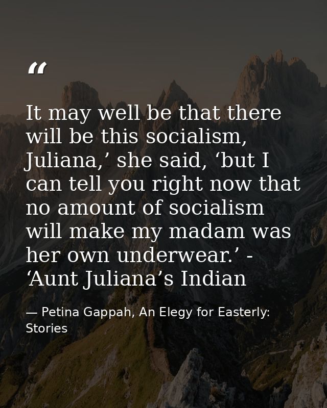 It may well be that there will be this socialism, Juliana,’ she said, ‘but I can tell you right now that no amount of so — Petina Gappah, An Elegy for Easterly: Stories