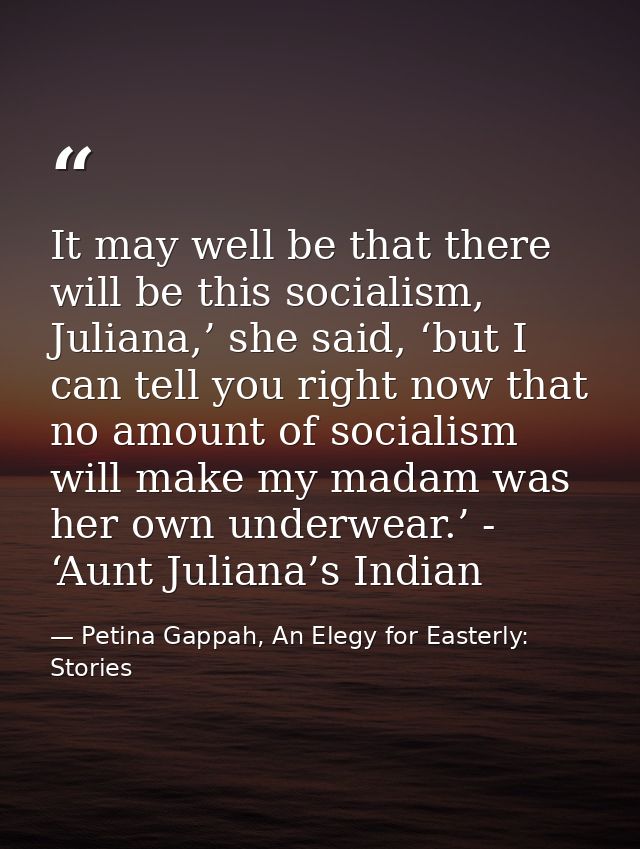 It may well be that there will be this socialism, Juliana,’ she said, ‘but I can tell you right now that no amount of so — Petina Gappah, An Elegy for Easterly: Stories