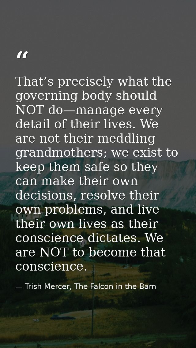 That’s precisely what the governing body should NOT do—manage every detail of their lives. We are not their meddling gra — Trish Mercer, The Falcon in the Barn