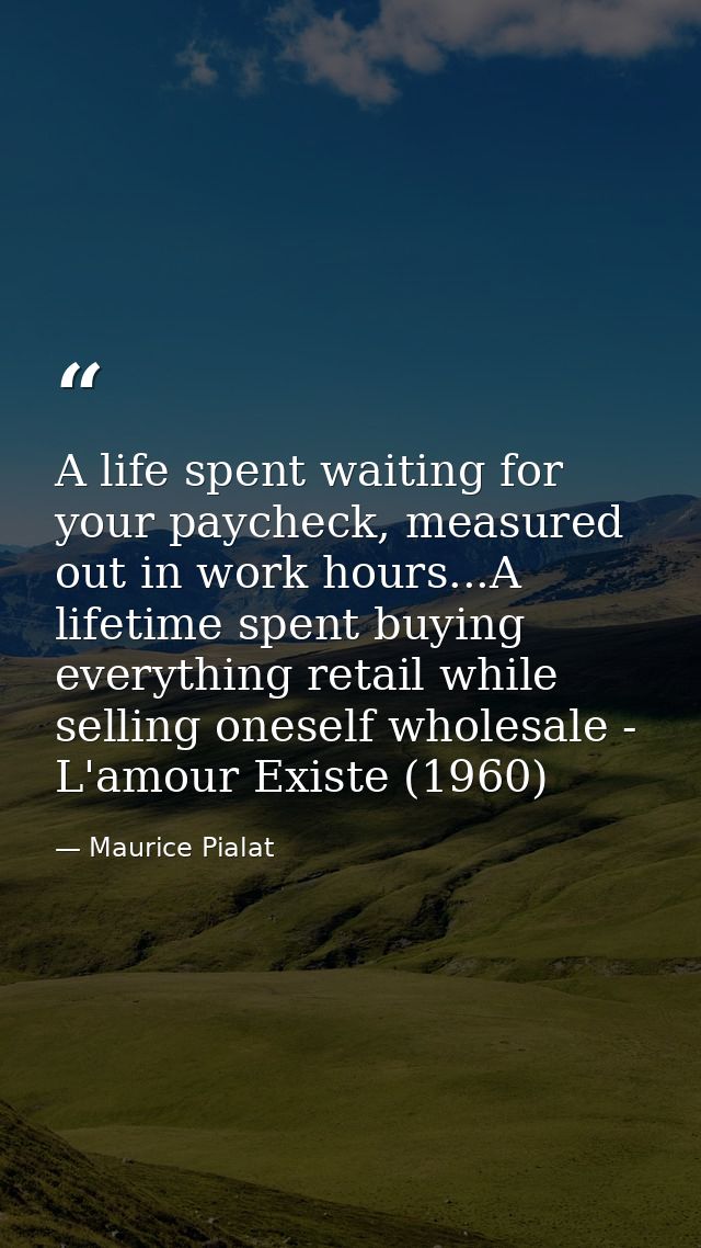 A life spent waiting for your paycheck, measured out in work hours...A lifetime spent buying everything retail while sel — Maurice Pialat