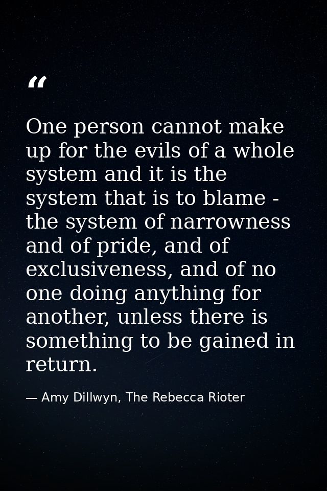 One person cannot make up for the evils of a whole system and it is the system that is to blame - the system of narrowne — Amy Dillwyn, The Rebecca Rioter