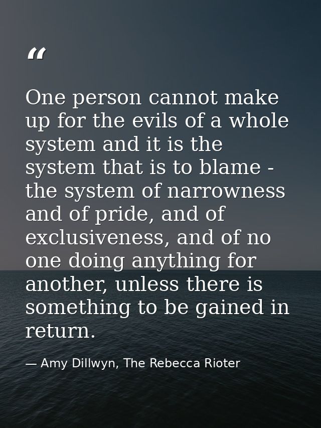 One person cannot make up for the evils of a whole system and it is the system that is to blame - the system of narrowne — Amy Dillwyn, The Rebecca Rioter