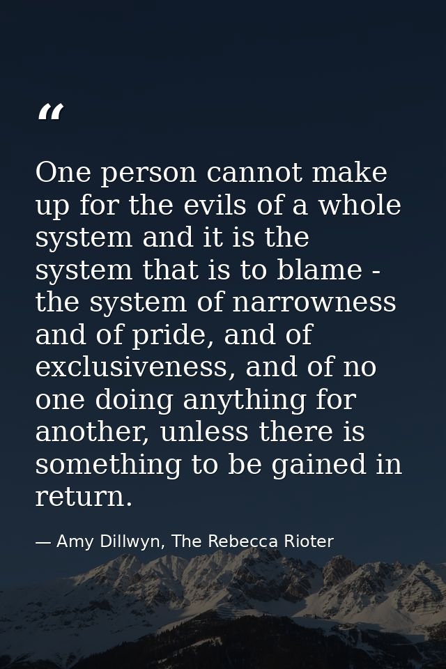 One person cannot make up for the evils of a whole system and it is the system that is to blame - the system of narrowne — Amy Dillwyn, The Rebecca Rioter